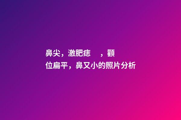 鼻尖，激肥痣，顴位扁平，鼻又小的照片分析